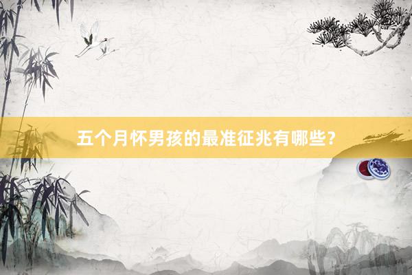 五个月怀男孩的最准征兆有哪些？